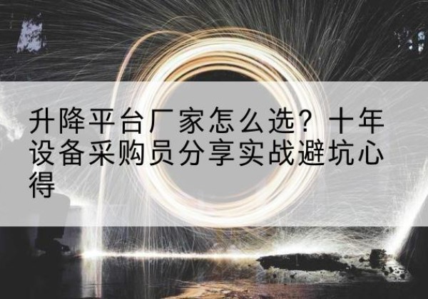 万源升降平台厂家-怎么选？十年设备采购员分享实战避坑心得