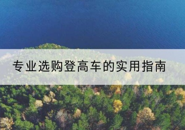 万源电动登高车厂家推荐-专业选购登高车的实用指南