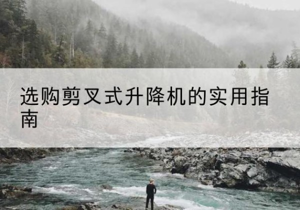 万源剪叉式升降机怎么选-选购剪叉式升降机的实用指南